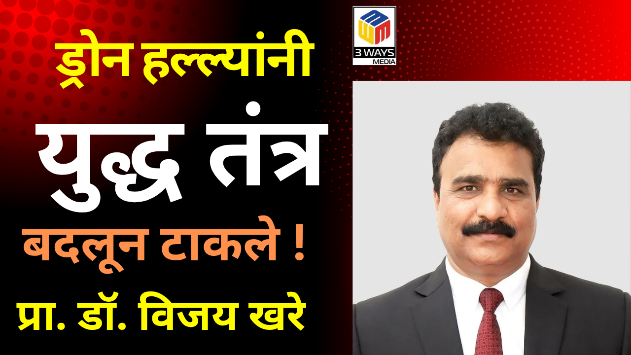 ड्रोन हल्ल्यांनी युध्द तंत्र बदलून टाकले! – प्रा. डॉ. विजय खरे