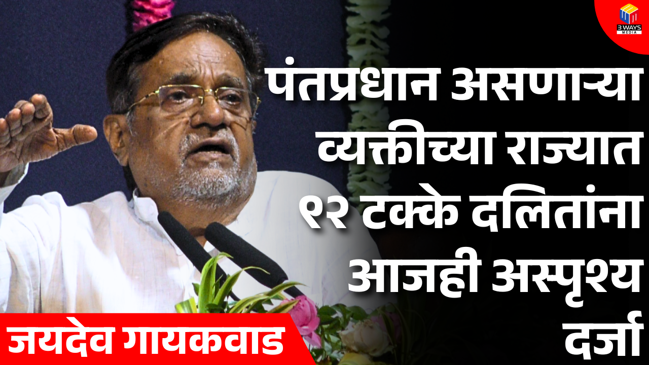 पंतप्रधान असणाऱ्या व्यक्तीच्या राज्यात ९२ टक्के दलितांना आजही अस्पृश्य दर्जा – जयदेव गायकवाड